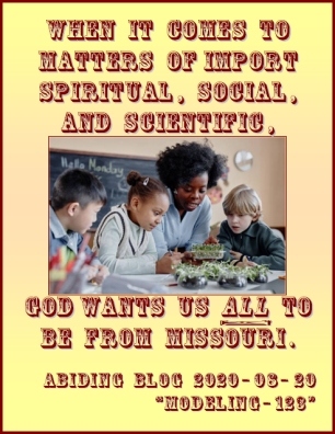 When if comes to matters of import spiritual, social, and scientific, God wants us ALL to be from Missouri. #Investigate #ShowMe #AbidingBlog2020Modeling123